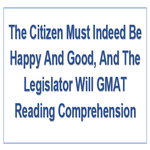 The Citizen Must Indeed Be Happy And Good And The Legislator Will GMAT Reading Comprehension